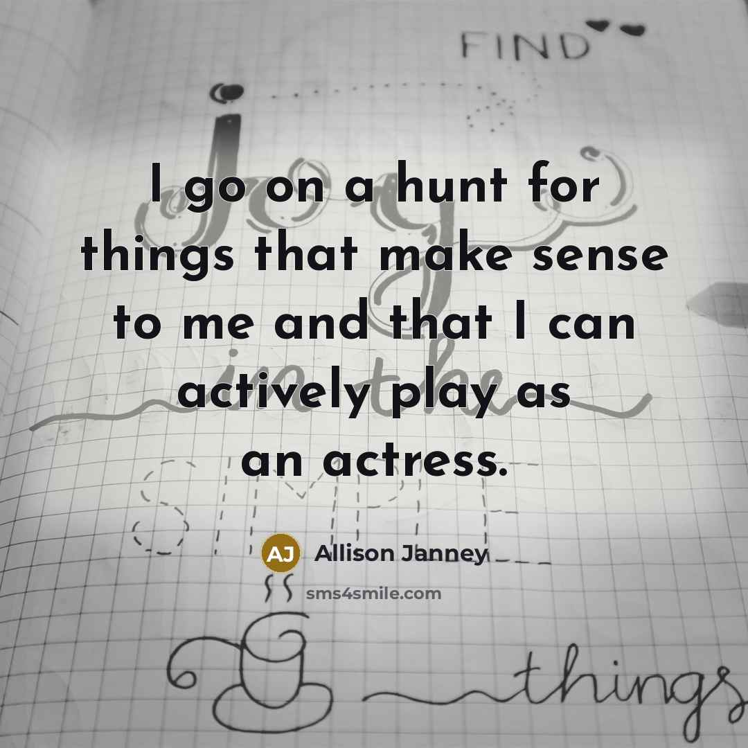 “I go on a hunt for things that make sense to me and that I can actively play as an actress.” quote by Allison Janney