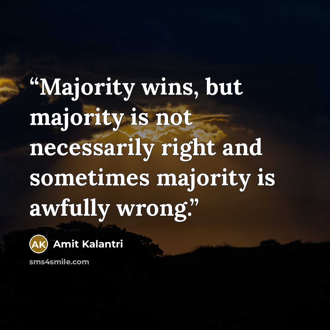 “Majority wins, but majority is not necessarily right and sometimes majority is awfully wrong.” quote by Amit Kalantri