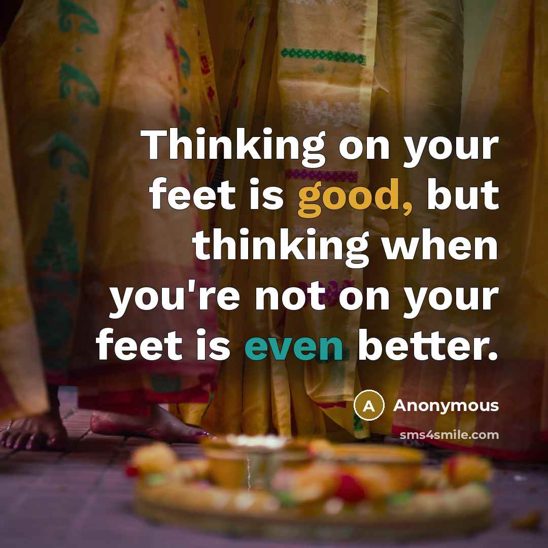 “Thinking on your feet is good, but thinking when you're not on your feet is even better.” quote by Anonymous