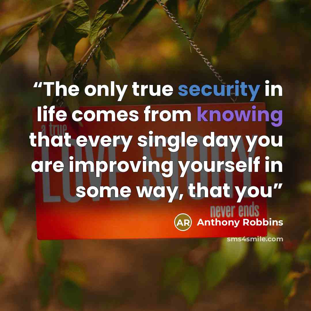 “The only true security in life comes from knowing that every single day you are improving yourself in some way, that you” quote by Anthony Robbins