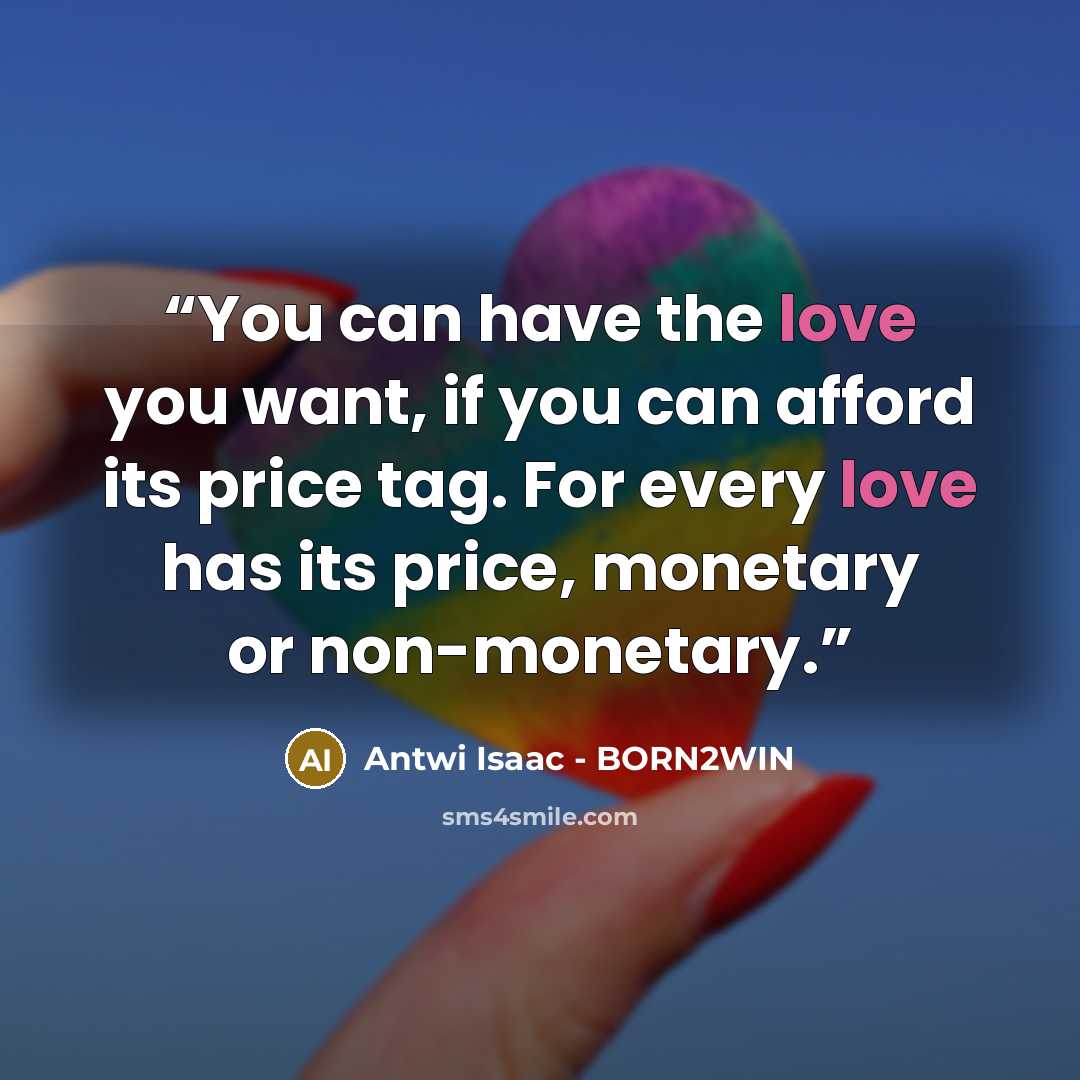 “You can have the love you want, if you can afford its price tag. For every love has its price, monetary or non-monetary.” quote by Antwi Isaac - BORN2WIN