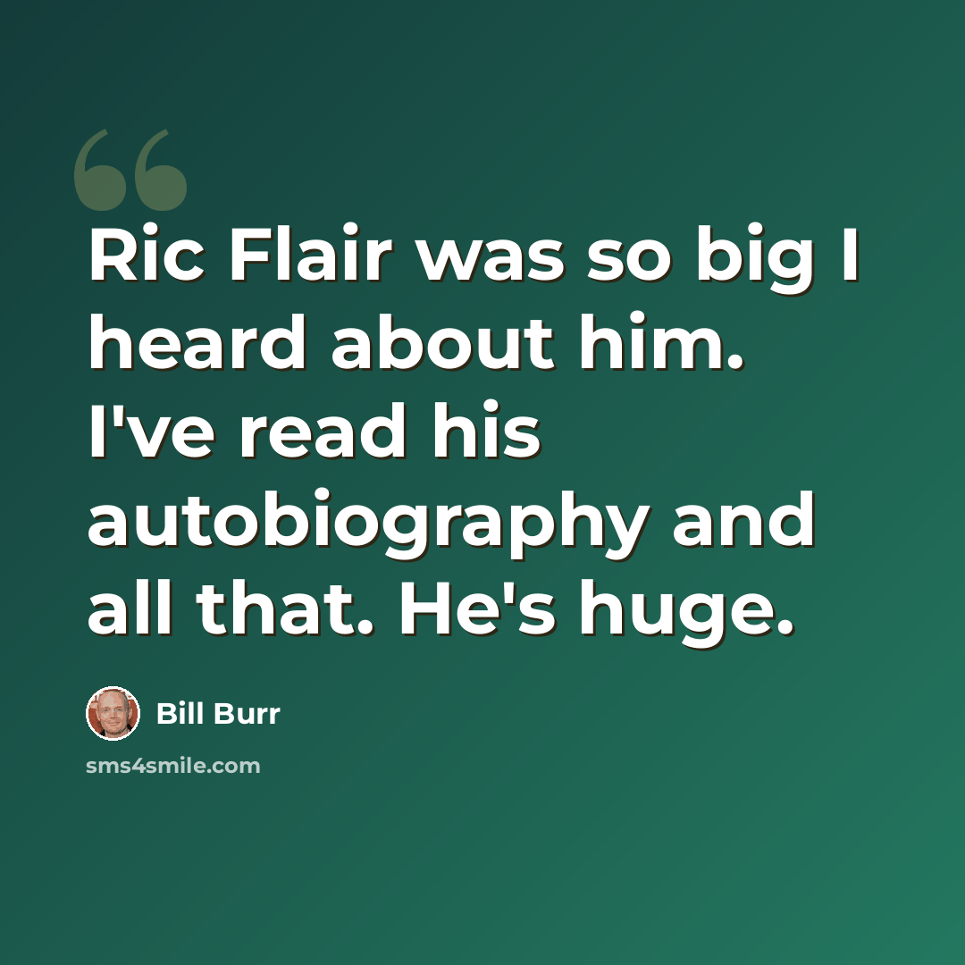 “Ric Flair was so big I heard about him. I've read his autobiography and all that. He's huge.” quote by Bill Burr