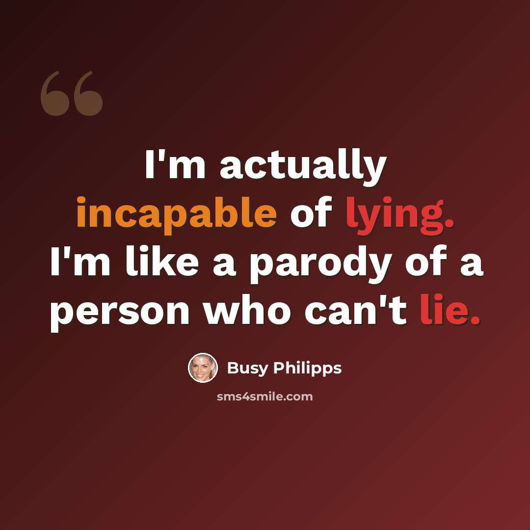 “I'm actually incapable of lying. I'm like a parody of a person who can't lie.” quote by Busy Philipps