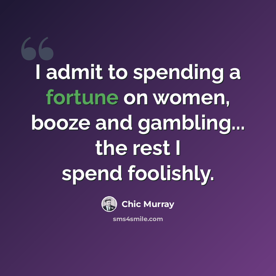 “I admit to spending a fortune on women, booze and gambling... the rest I spend foolishly.” quote by Chic Murray