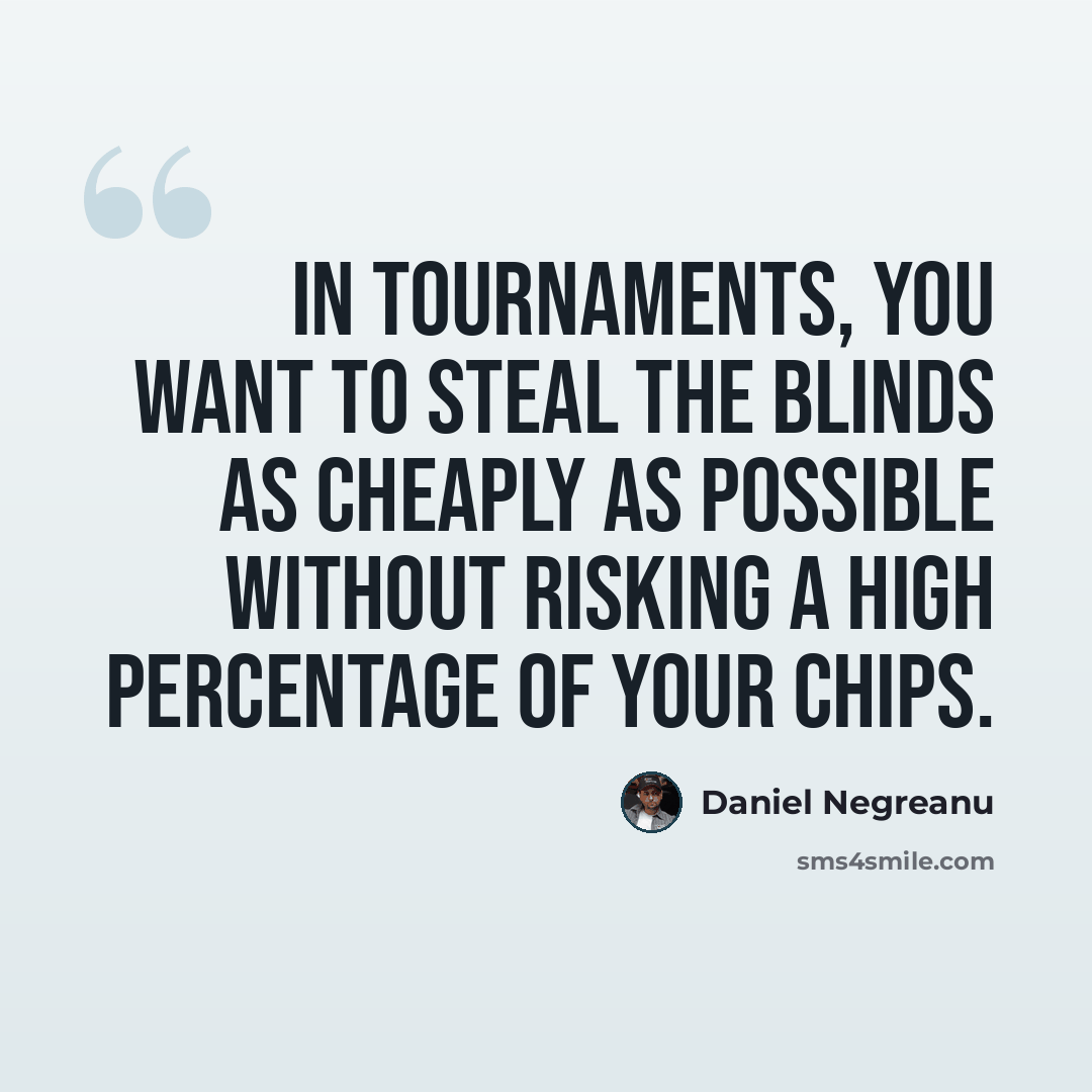 “In tournaments, you want to steal the blinds as cheaply as possible without risking a high percentage of your chips.” quote by Daniel Negreanu