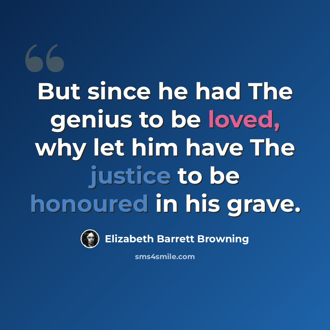 “But since he had The genius to be loved, why let him have The justice to be honoured in his grave.” quote by Elizabeth Barrett Browning