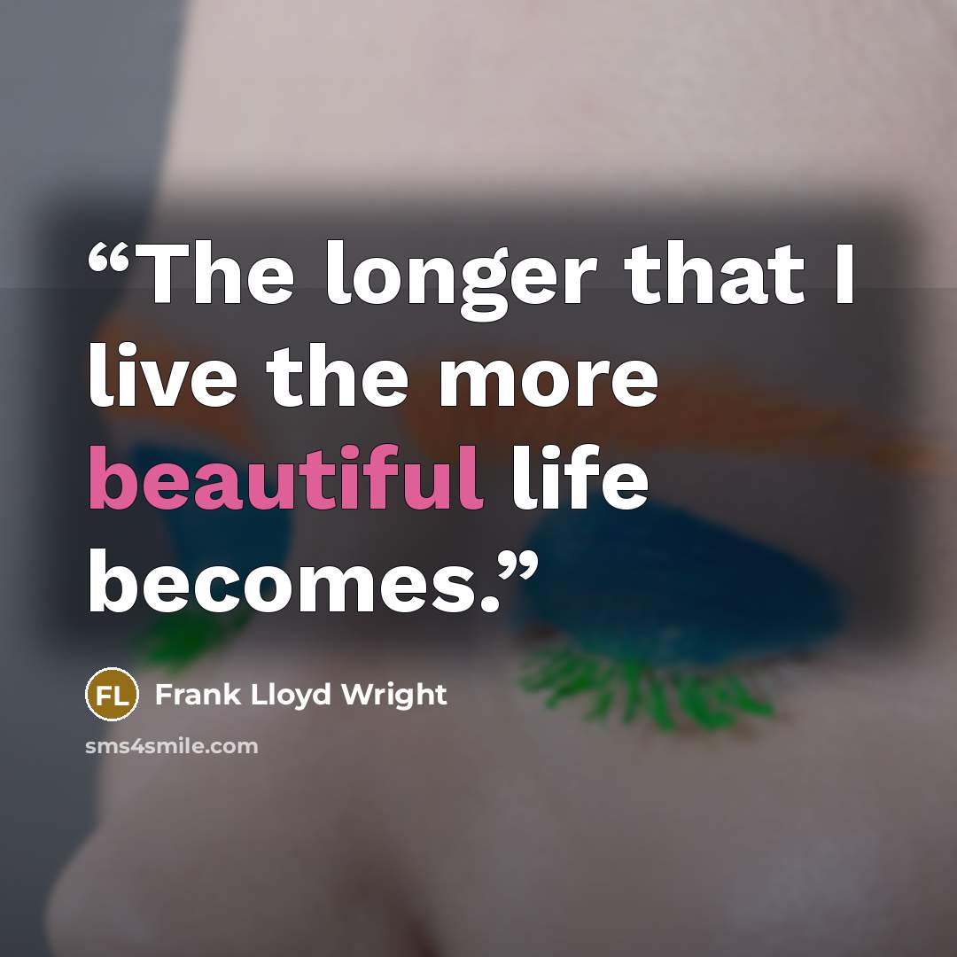 “The longer that I live the more beautiful life becomes.” quote by Frank Lloyd Wright