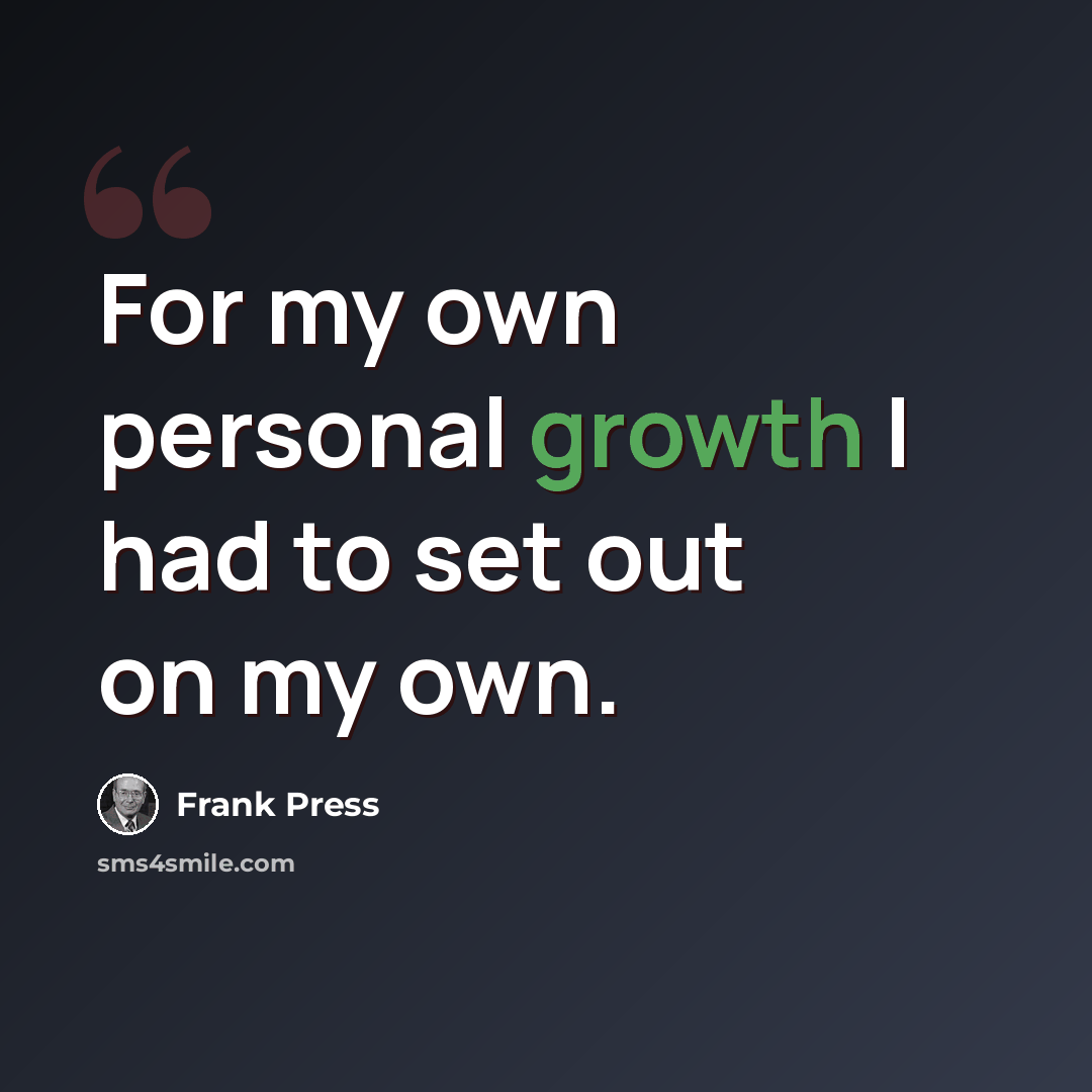 “For my own personal growth I had to set out on my own.” quote by Frank Press