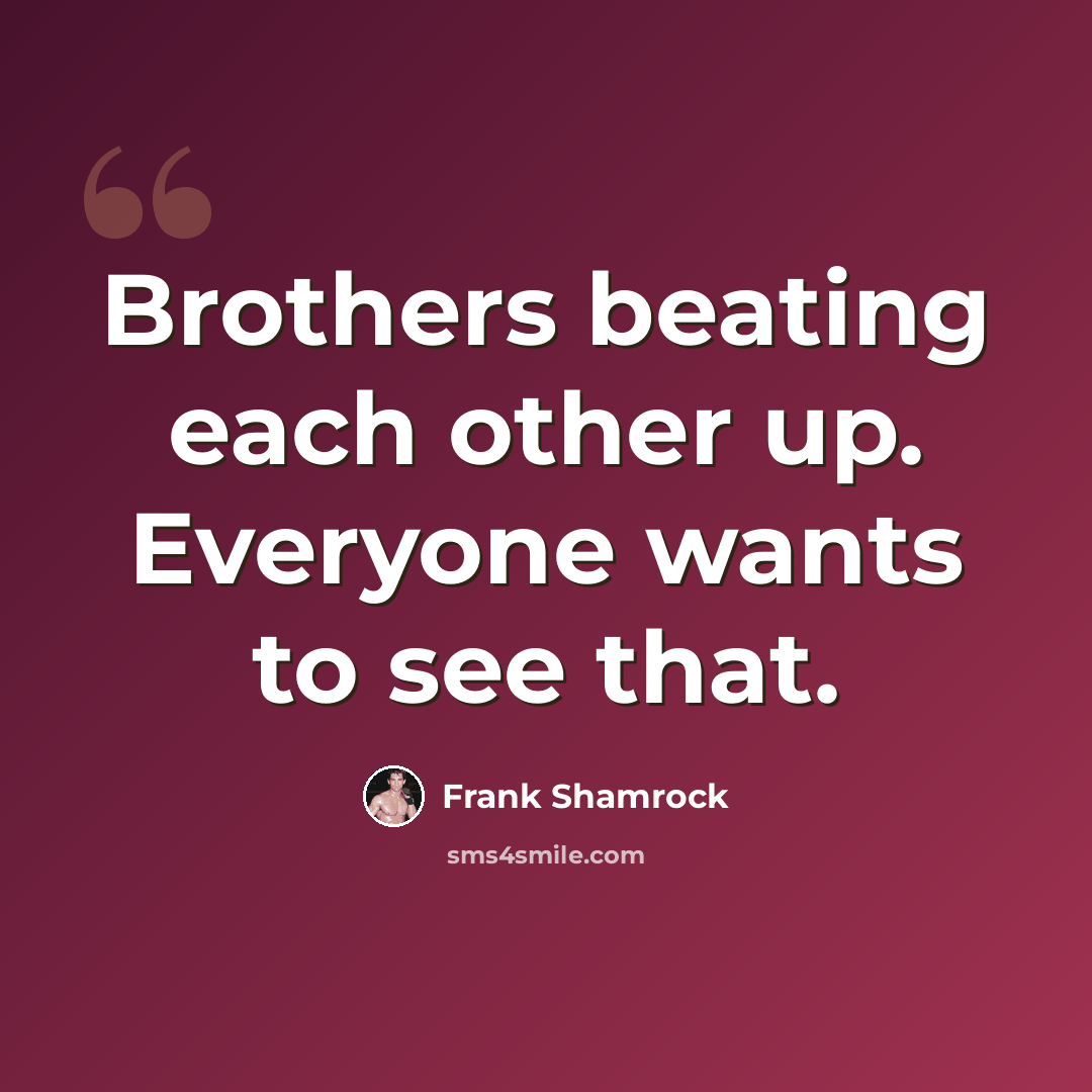 “Brothers beating each other up. Everyone wants to see that.” quote by Frank Shamrock