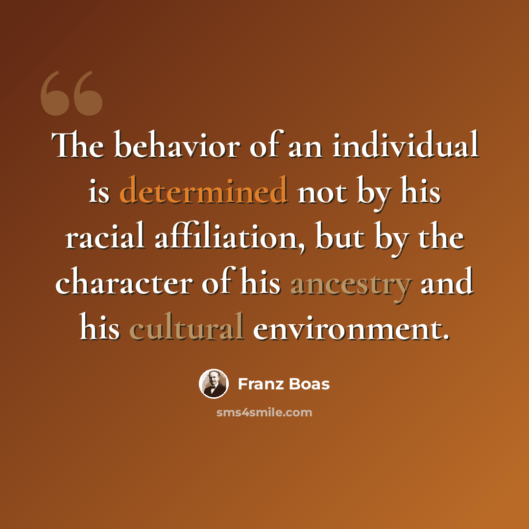 “The behavior of an individual is determined not by his racial affiliation, but by the character of his ancestry and his cultural environment.” quote by Franz Boas