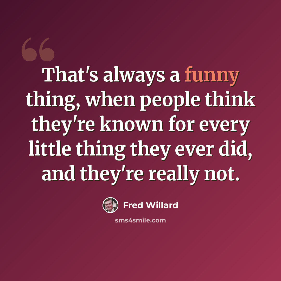 “That's always a funny thing, when people think they're known for every little thing they ever did, and they're really not.” quote by Fred Willard