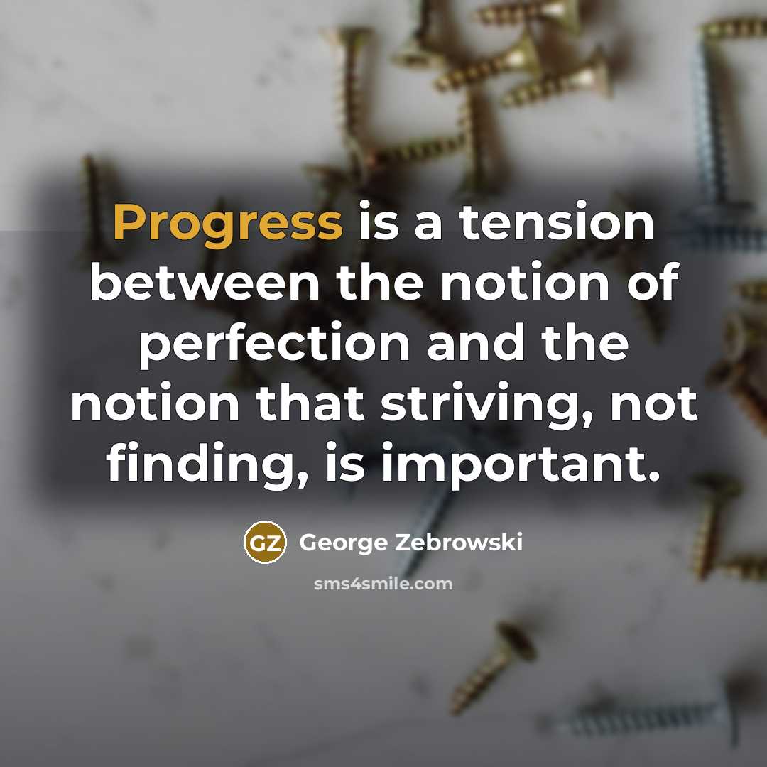“Progress is a tension between the notion of perfection and the notion that striving, not finding, is important.” quote by George Zebrowski