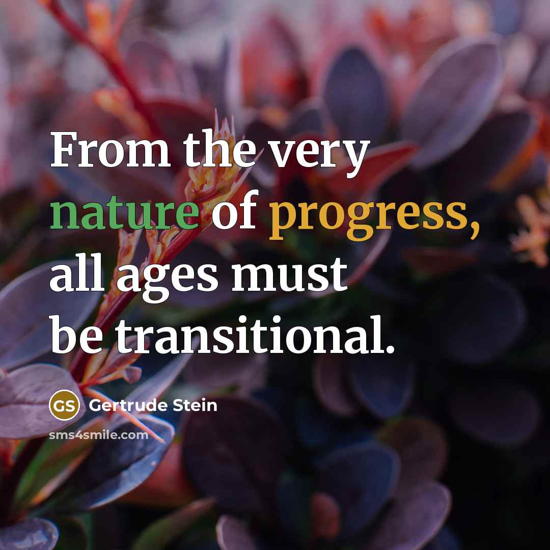 “From the very nature of progress, all ages must be transitional.” quote by Gertrude Stein