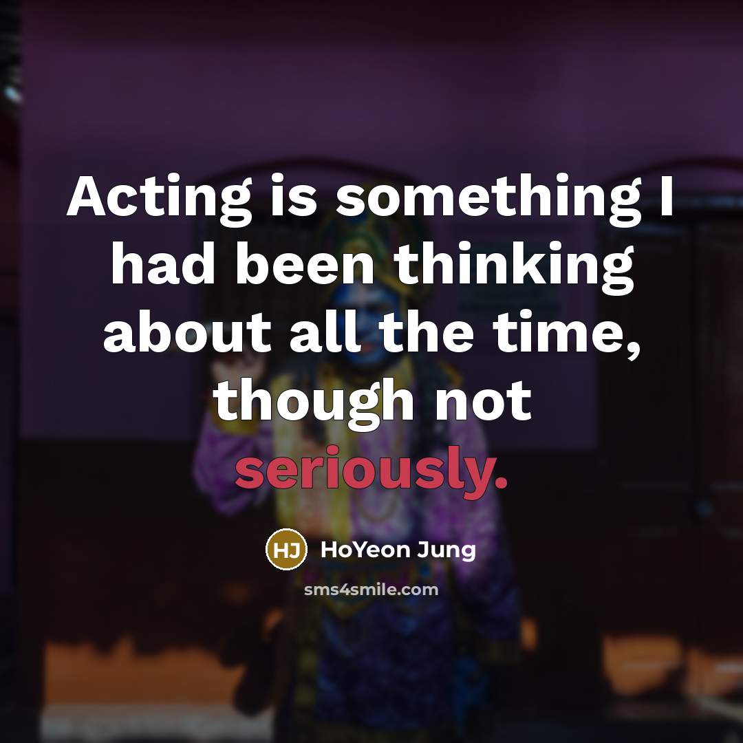 “Acting is something I had been thinking about all the time, though not seriously.” quote by HoYeon Jung