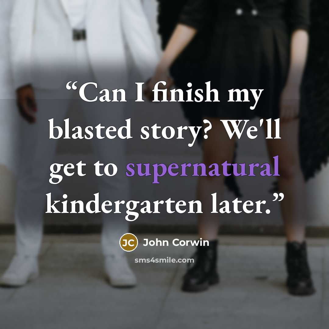 “Can I finish my blasted story? We'll get to supernatural kindergarten later.” quote by John Corwin