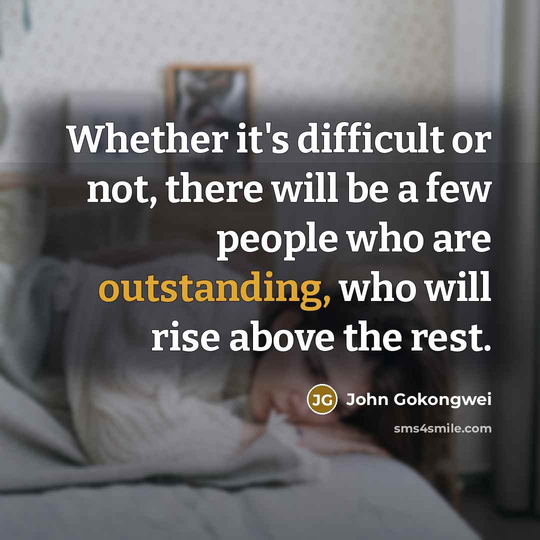 “Whether it's difficult or not, there will be a few people who are outstanding, who will rise above the rest.” quote by John Gokongwei