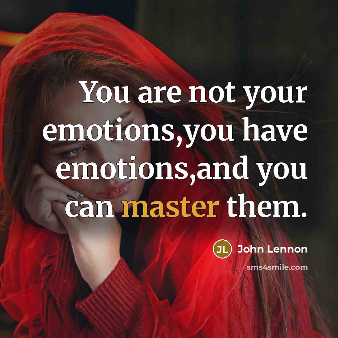 “You are not your emotions,you have emotions,and you can master them.” quote by John Lennon