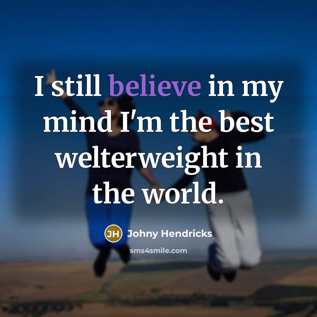 “I still believe in my mind I'm the best welterweight in the world.” quote by Johny Hendricks