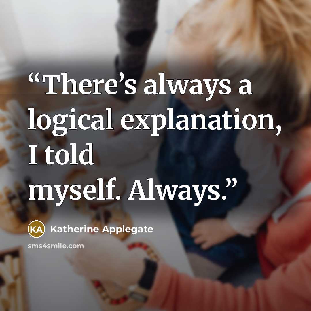 “There’s always a logical explanation, I told myself. Always.” quote by Katherine Applegate