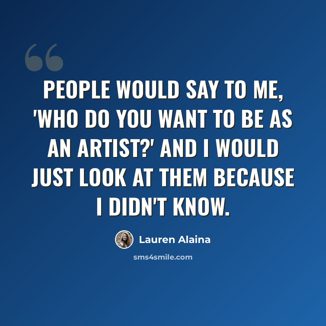 “People would say to me, 'Who do you want to be as an artist?' And I would just look at them because I didn't know.” quote by Lauren Alaina
