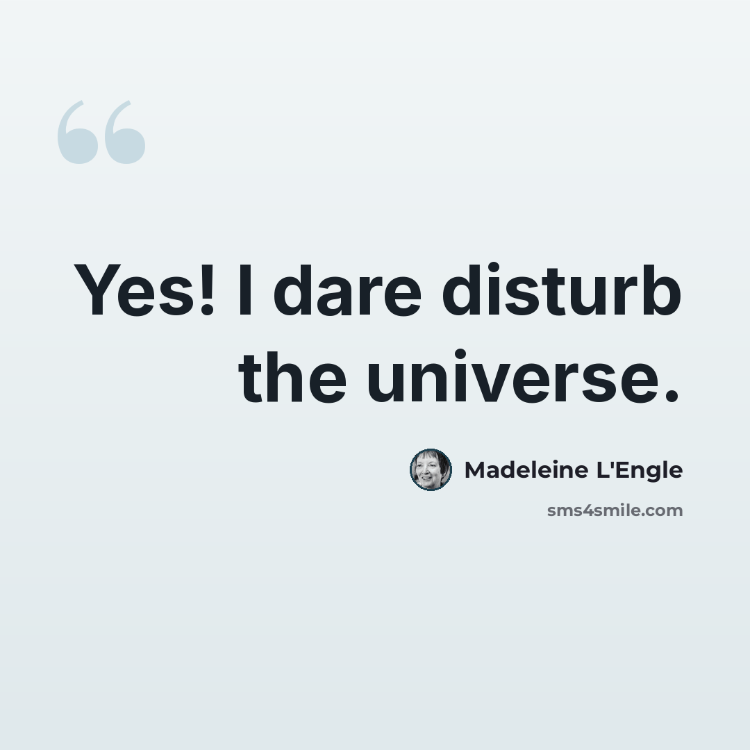 “Yes! I dare disturb the universe.” quote by Madeleine L'Engle