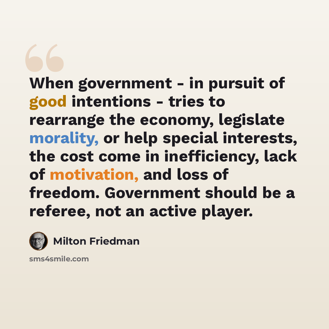 “When government - in pursuit of good intentions - tries to rearrange the economy, legislate morality, or help special interests, the cost come in inefficiency, lack of motivation, and loss of freedom. Government should be a referee, not an active player.” quote by Milton Friedman