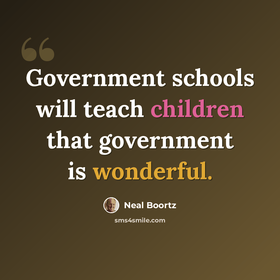 “Government schools will teach children that government is wonderful.” quote by Neal Boortz