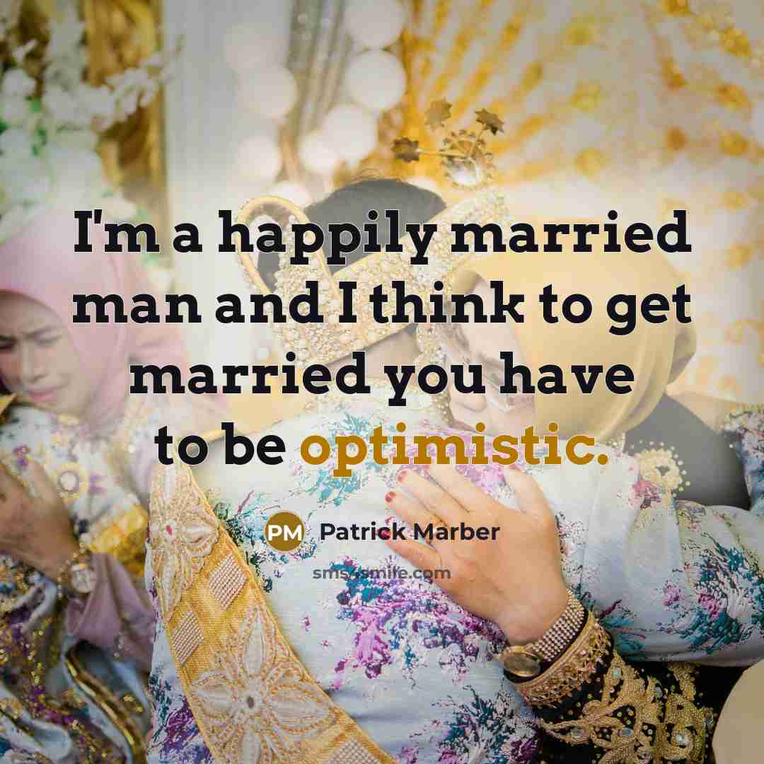 “I'm a happily married man and I think to get married you have to be optimistic.” quote by Patrick Marber