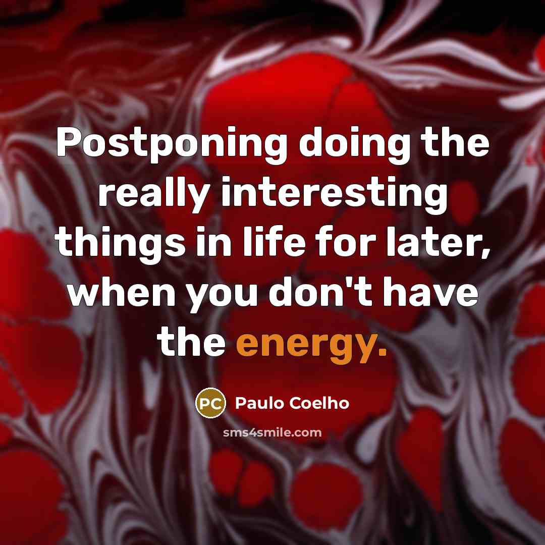 “Postponing doing the really interesting things in life for later, when you don't have the energy.” quote by Paulo Coelho