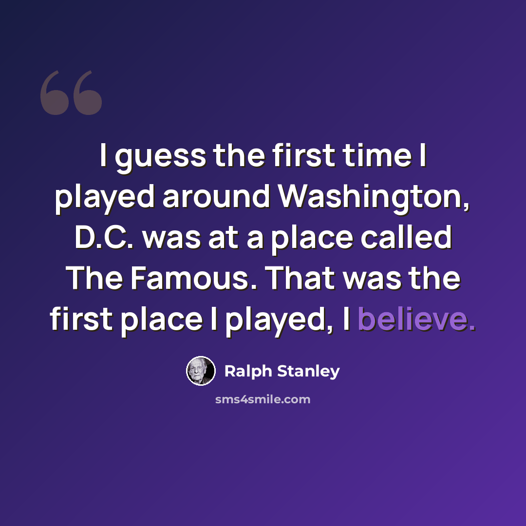“I guess the first time I played around Washington, D.C. was at a place called The Famous. That was the first place I played, I believe.” quote by Ralph Stanley