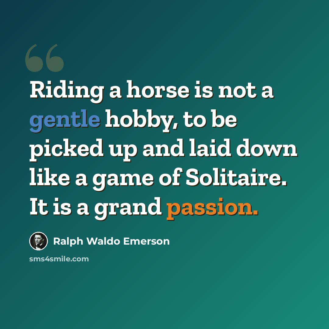 “Riding a horse is not a gentle hobby, to be picked up and laid down like a game of Solitaire. It is a grand passion.” quote by Ralph Waldo Emerson