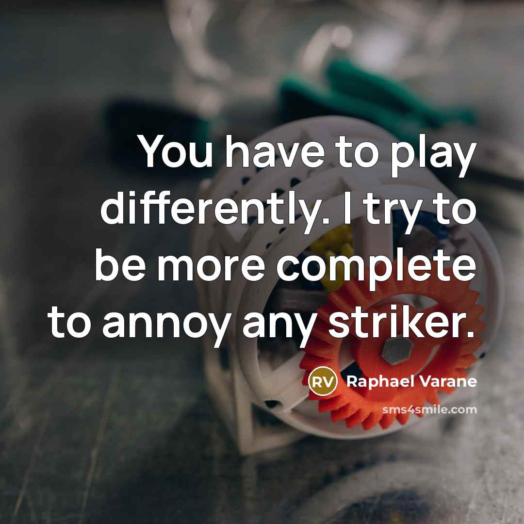 “You have to play differently. I try to be more complete to annoy any striker.” quote by Raphael Varane