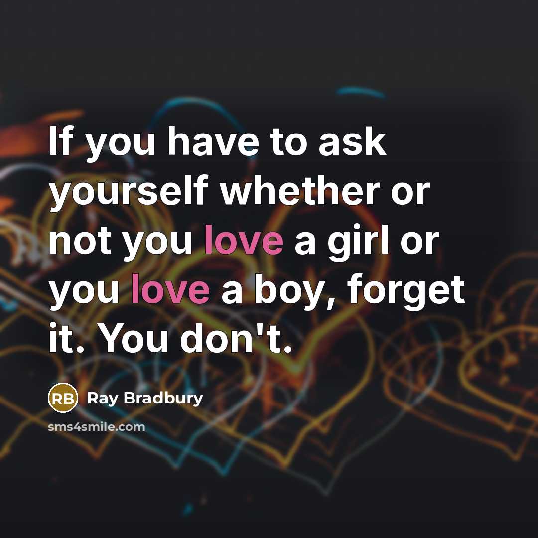 “If you have to ask yourself whether or not you love a girl or you love a boy, forget it. You don't.” quote by Ray Bradbury