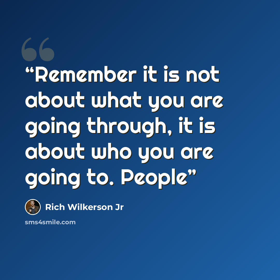“Remember it is not about what you are going through, it is about who you are going to. People” quote by Rich Wilkerson Jr