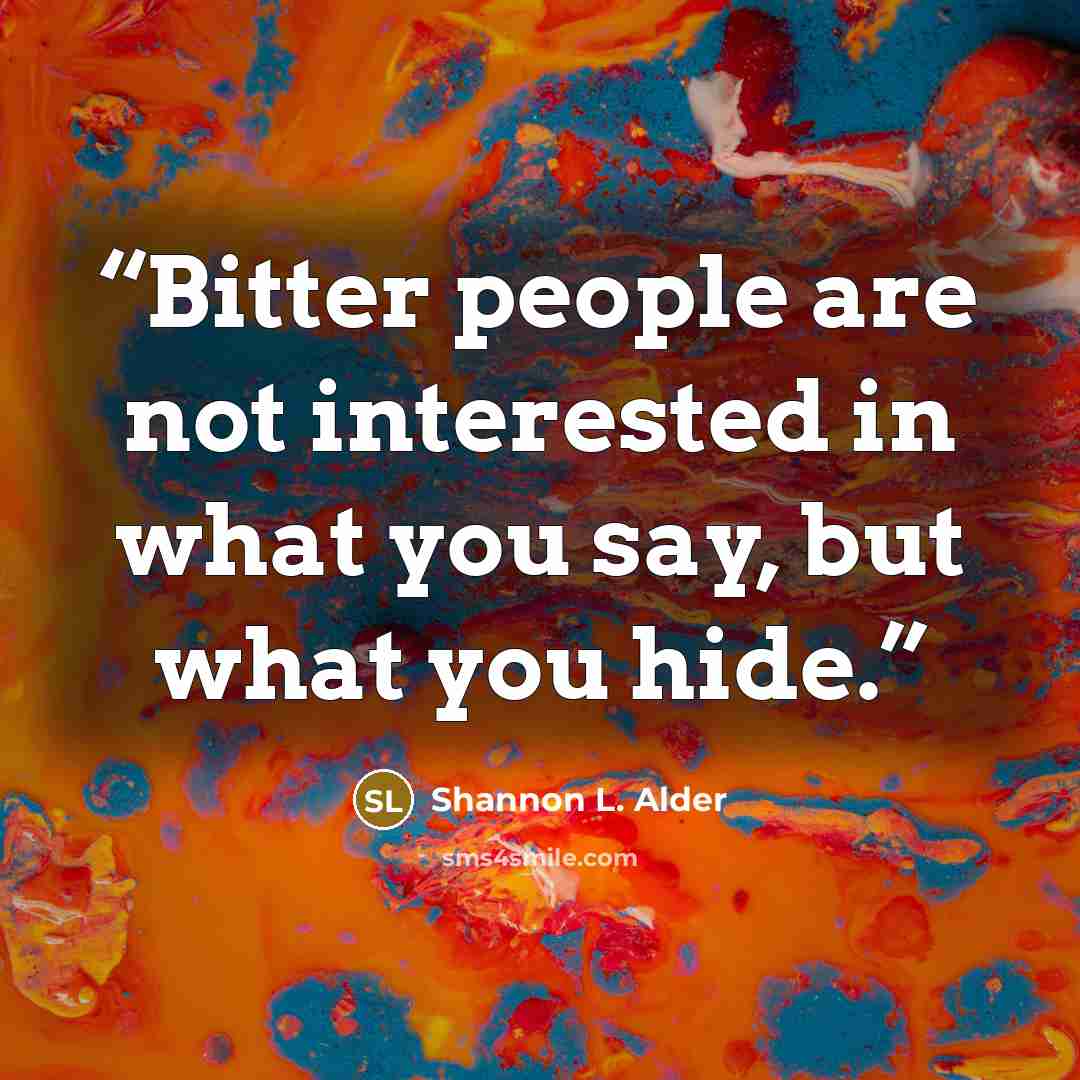 “Bitter people are not interested in what you say, but what you hide.” quote by Shannon L. Alder