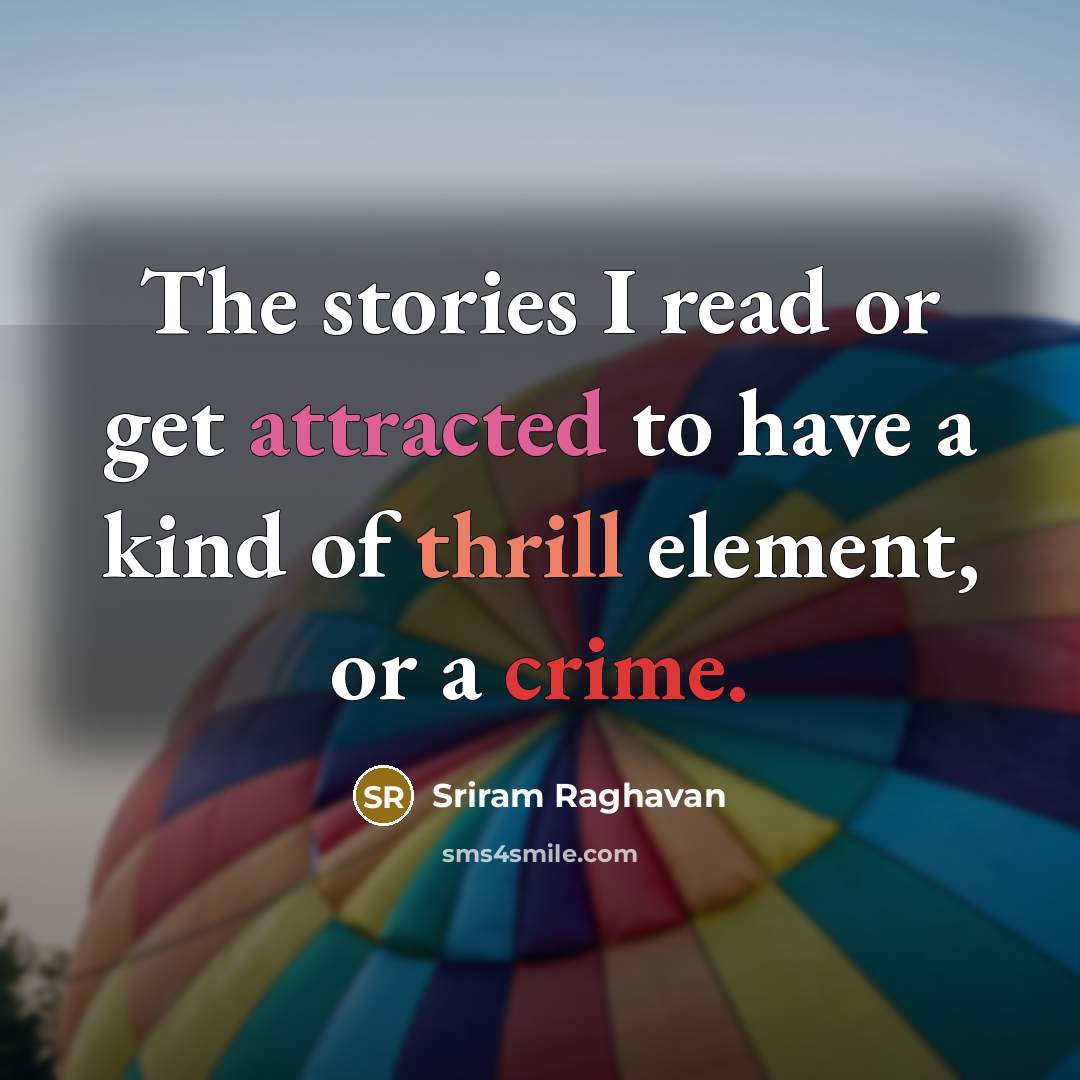 “The stories I read or get attracted to have a kind of thrill element, or a crime.” quote by Sriram Raghavan
