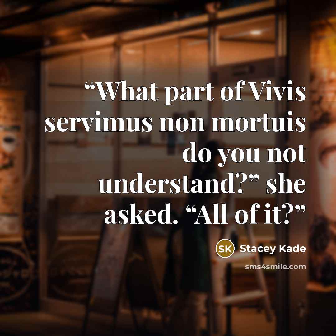 “What part of Vivis servimus non mortuis do you not understand?” she asked. “All of it?” quote by Stacey Kade