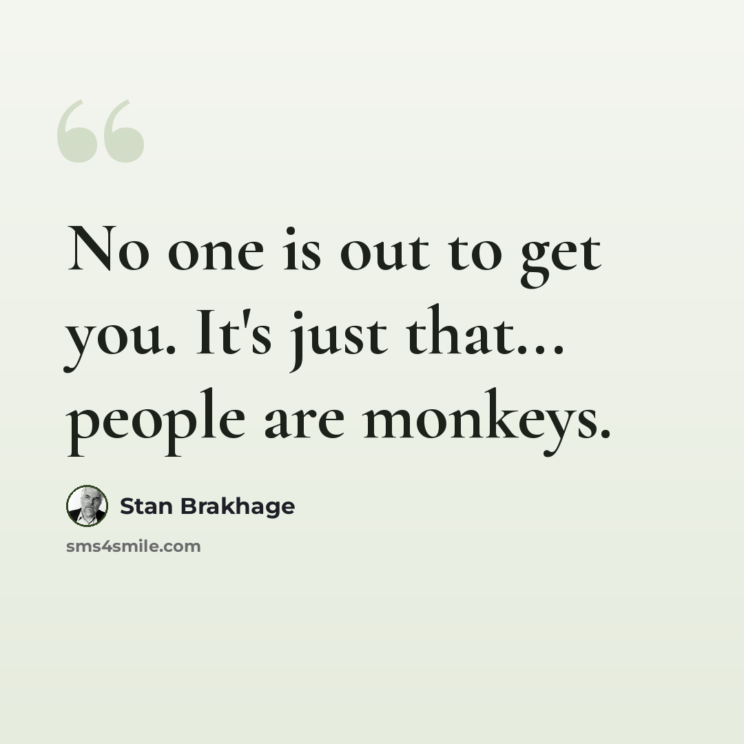 “No one is out to get you. It's just that... people are monkeys.” quote by Stan Brakhage