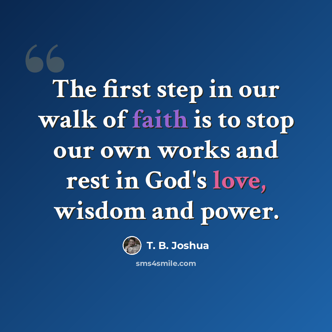 “The first step in our walk of faith is to stop our own works and rest in God's love, wisdom and power.” quote by T. B. Joshua