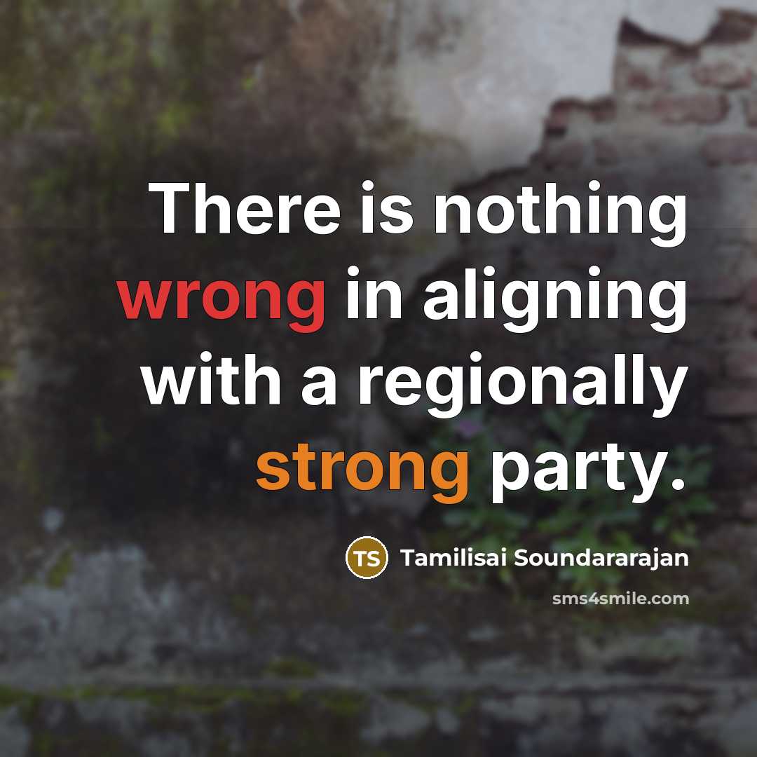 “There is nothing wrong in aligning with a regionally strong party.” quote by Tamilisai Soundararajan