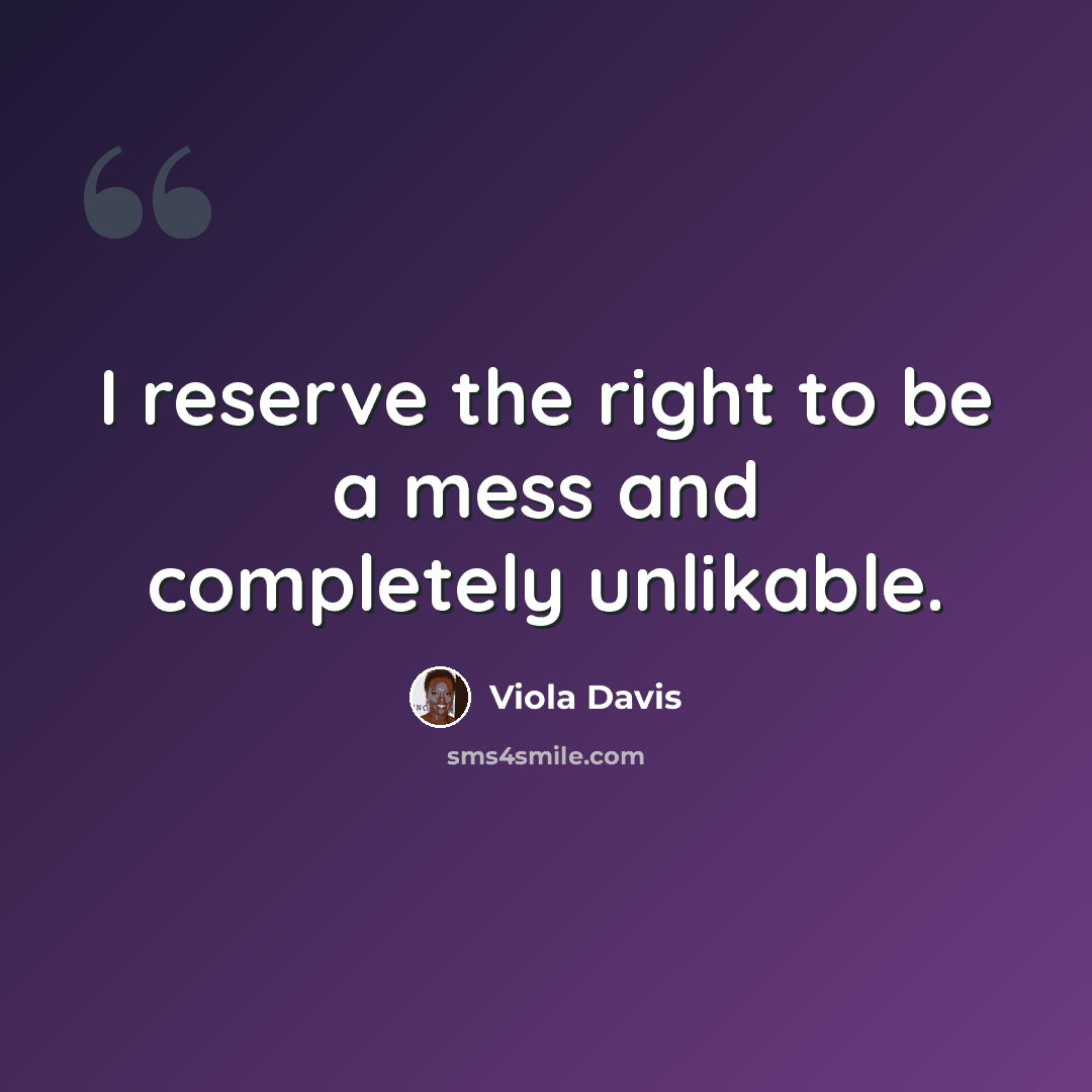 “I reserve the right to be a mess and completely unlikable.” quote by Viola Davis