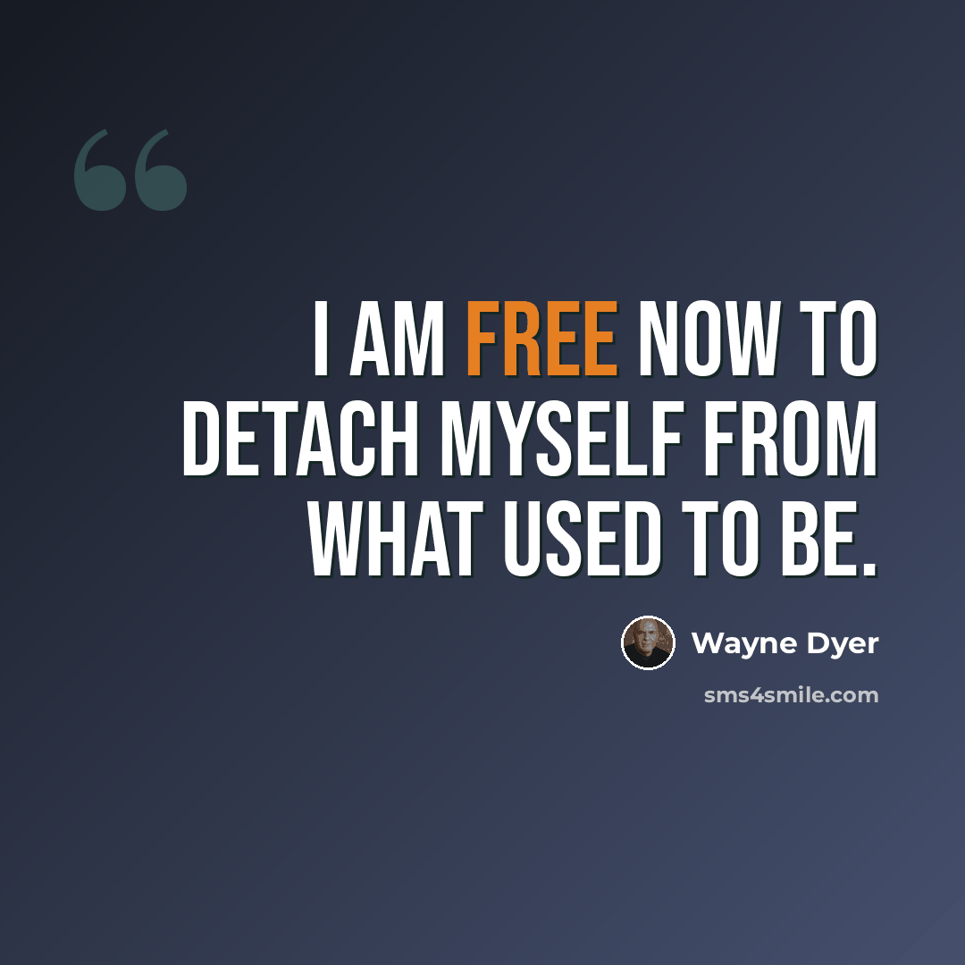 “I am free now to detach myself from what used to be.” quote by Wayne Dyer