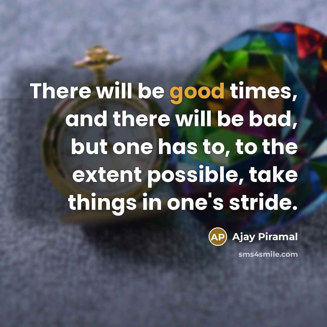 “There will be good times, and there will be bad, but one has to, to the extent possible, take things in one's stride.” quote by Ajay Piramal