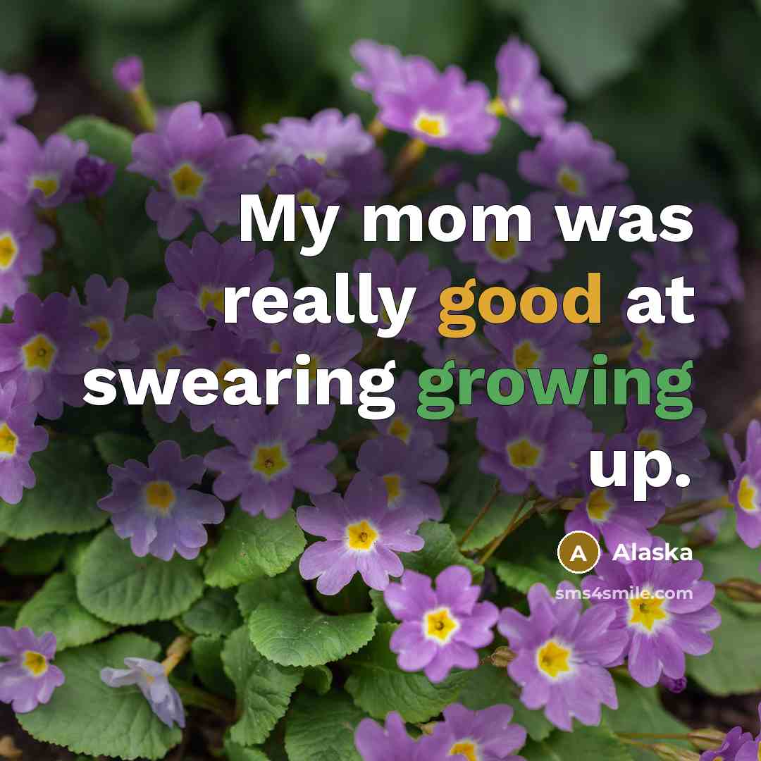 “My mom was really good at swearing growing up.” quote by Alaska