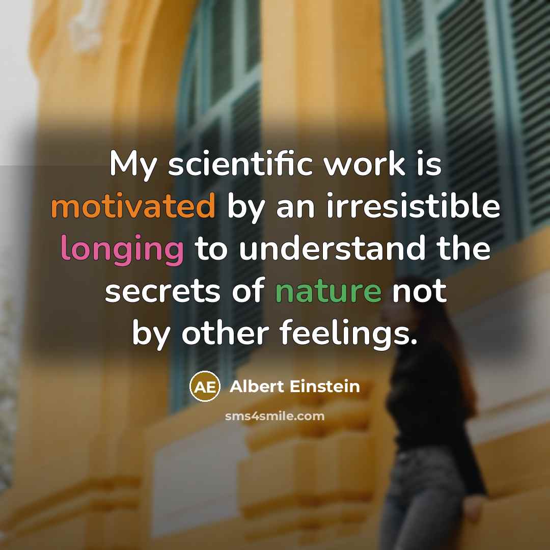 “My scientific work is motivated by an irresistible longing to understand the secrets of nature not by other feelings.” quote by Albert Einstein