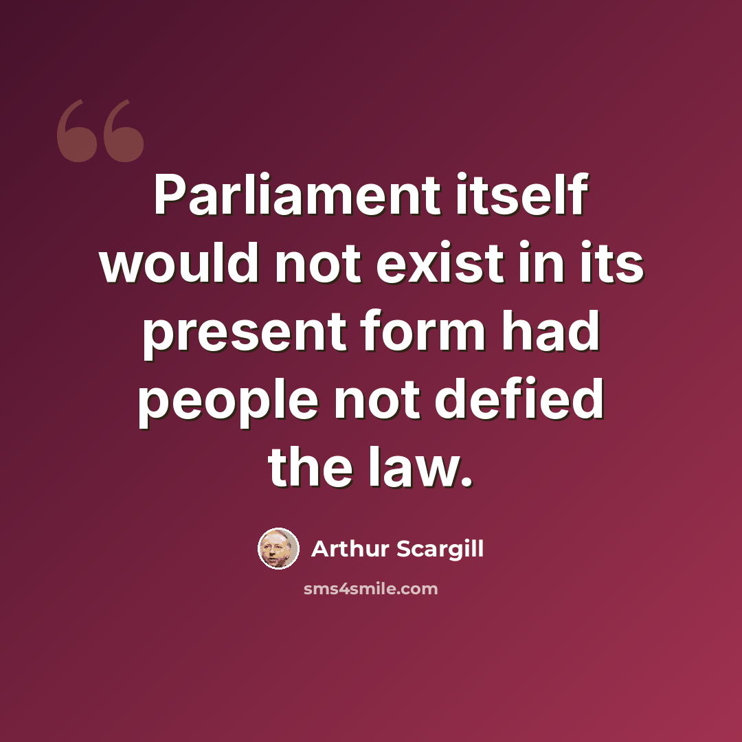 “Parliament itself would not exist in its present form had people not defied the law.” quote by Arthur Scargill