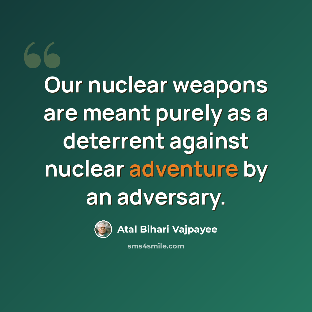 “Our nuclear weapons are meant purely as a deterrent against nuclear adventure by an adversary.” quote by Atal Bihari Vajpayee