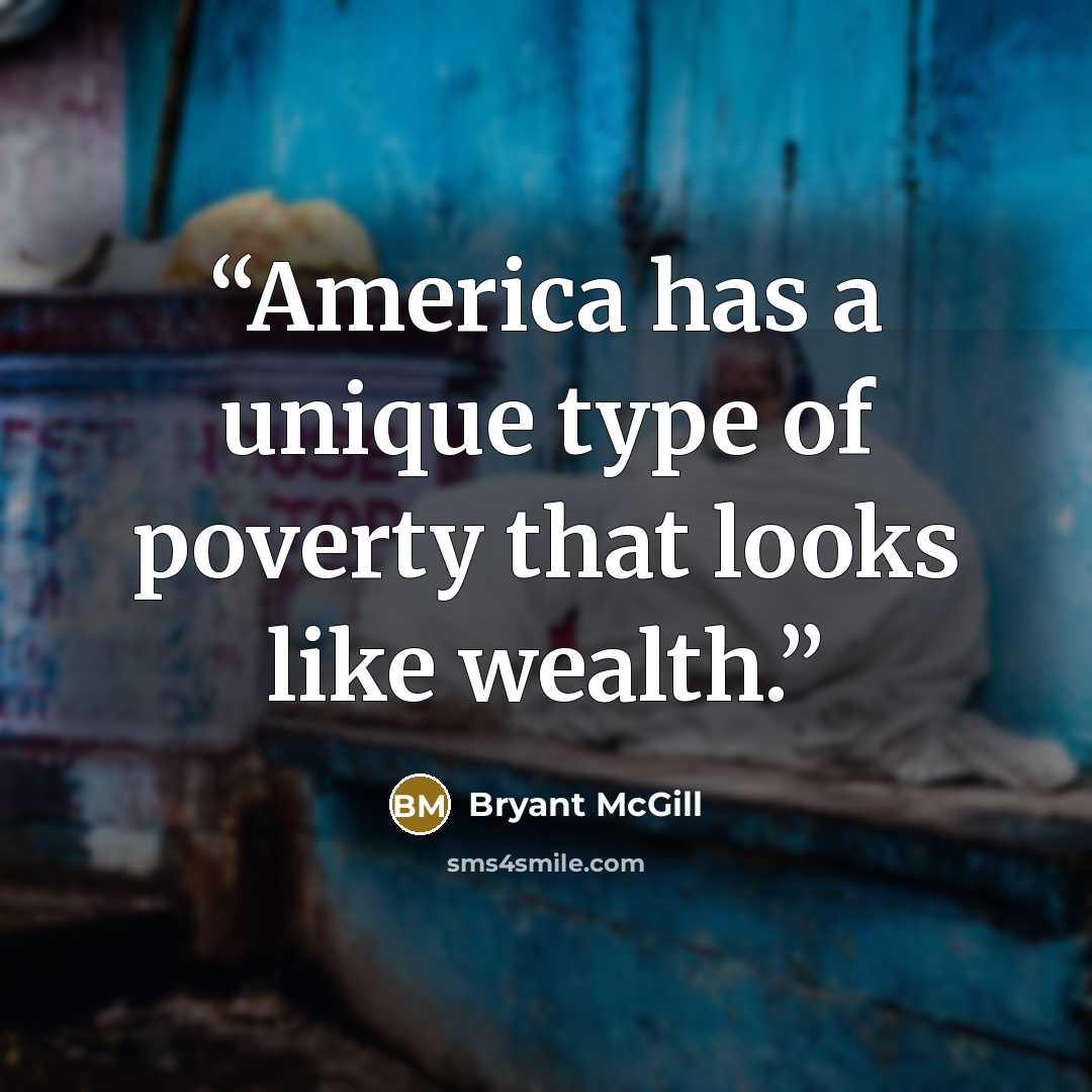 “America has a unique type of poverty that looks like wealth.” quote by Bryant McGill