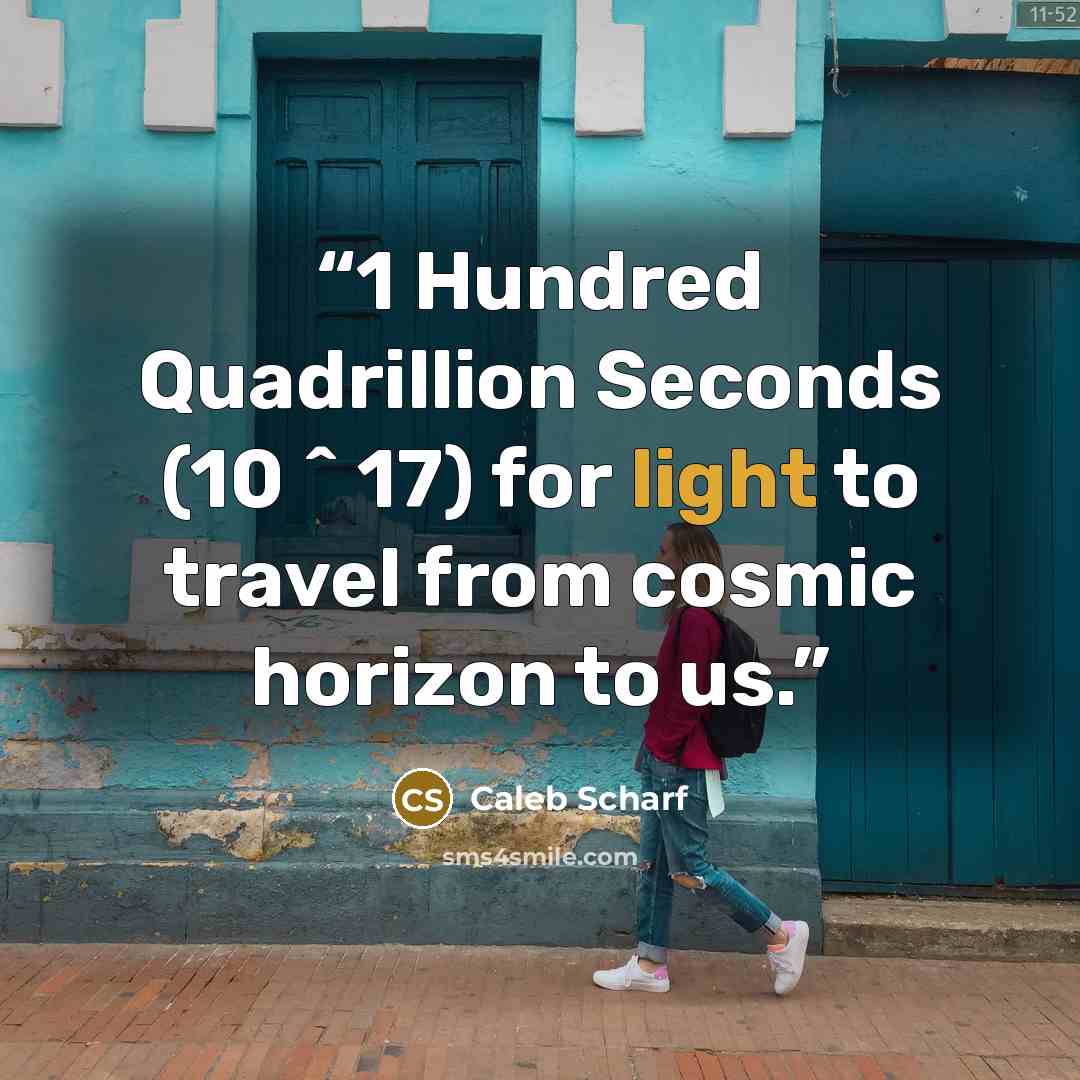 “1 Hundred Quadrillion Seconds (10 ^ 17) for light to travel from cosmic horizon to us.” quote by Caleb Scharf
