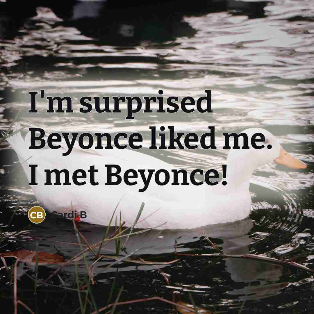 “I'm surprised Beyonce liked me. I met Beyonce!” quote by Cardi B